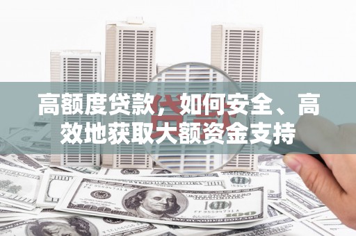 舒兰高额度贷款，如何安全、高效地获取大额资金支持