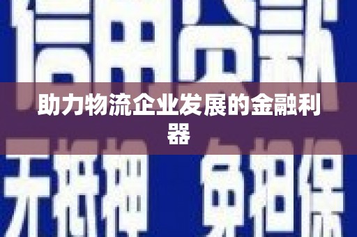 舒兰助力物流企业发展的金融利器