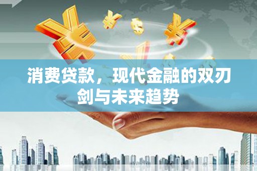 舒兰消费贷款，现代金融的双刃剑与未来趋势