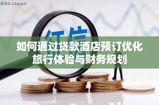 舒兰如何通过贷款酒店预订优化旅行体验与财务规划
