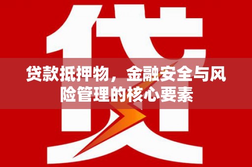 舒兰贷款抵押物，金融安全与风险管理的核心要素