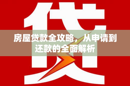舒兰房屋贷款全攻略，从申请到还款的全面解析