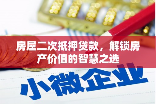 舒兰房屋二次抵押贷款，解锁房产价值的智慧之选
