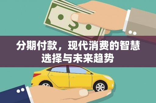 舒兰分期付款，现代消费的智慧选择与未来趋势