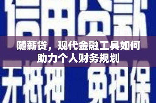 舒兰随薪贷，现代金融工具如何助力个人财务规划