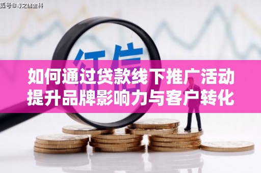 舒兰如何通过贷款线下推广活动提升品牌影响力与客户转化率