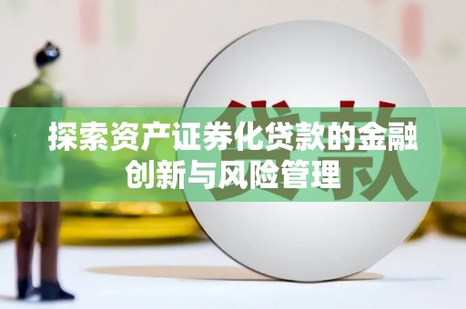 舒兰探索资产证券化贷款的金融创新与风险管理