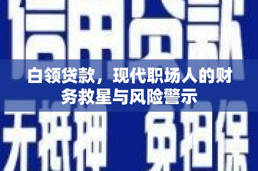舒兰白领贷款，现代职场人的财务救星与风险警示