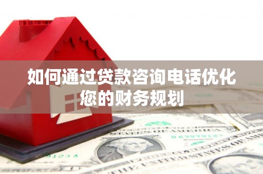 舒兰如何通过贷款咨询电话优化您的财务规划