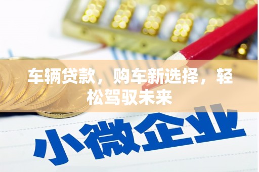 舒兰车辆贷款，购车新选择，轻松驾驭未来