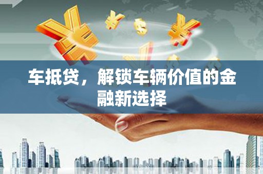 舒兰车抵贷，解锁车辆价值的金融新选择