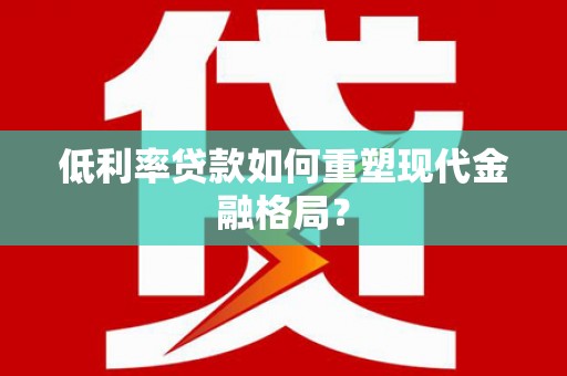 舒兰低利率贷款如何重塑现代金融格局？