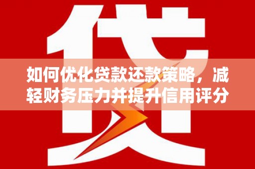 舒兰如何优化贷款还款策略，减轻财务压力并提升信用评分