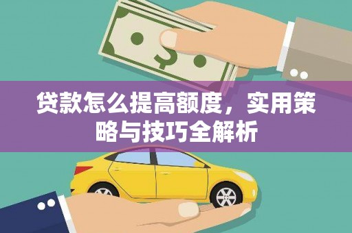 舒兰贷款怎么提高额度，实用策略与技巧全解析