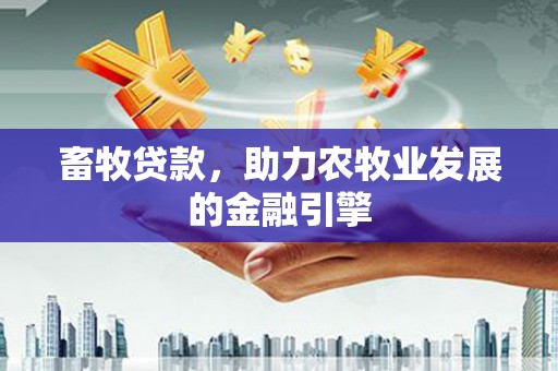 舒兰畜牧贷款，助力农牧业发展的金融引擎