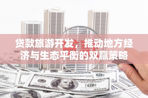 舒兰贷款旅游开发，推动地方经济与生态平衡的双赢策略