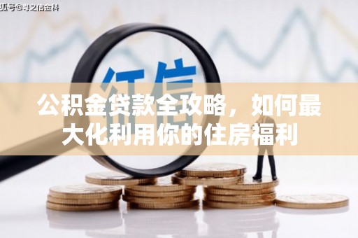 舒兰公积金贷款全攻略，如何最大化利用你的住房福利