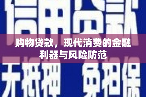 舒兰购物贷款，现代消费的金融利器与风险防范
