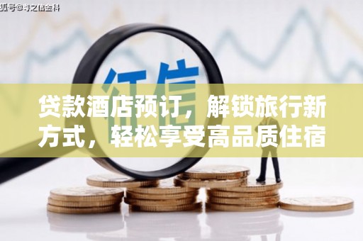 舒兰贷款酒店预订，解锁旅行新方式，轻松享受高品质住宿