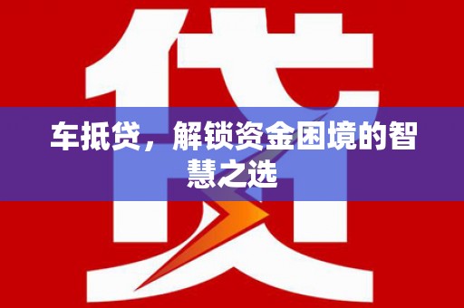 舒兰车抵贷，解锁资金困境的智慧之选