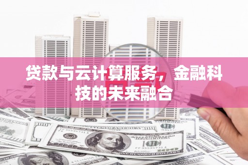 舒兰贷款与云计算服务，金融科技的未来融合