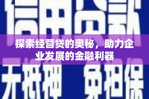 舒兰探索经营贷的奥秘，助力企业发展的金融利器