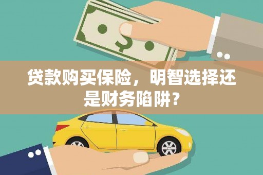 舒兰贷款购买保险，明智选择还是财务陷阱？