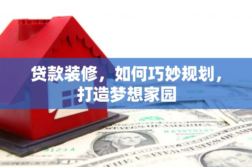 舒兰贷款装修，如何巧妙规划，打造梦想家园