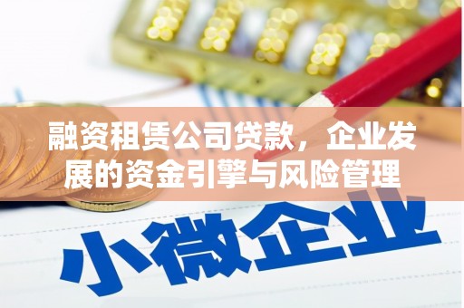 舒兰融资租赁公司贷款，企业发展的资金引擎与风险管理