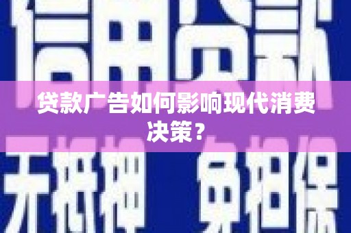 舒兰贷款广告如何影响现代消费决策？