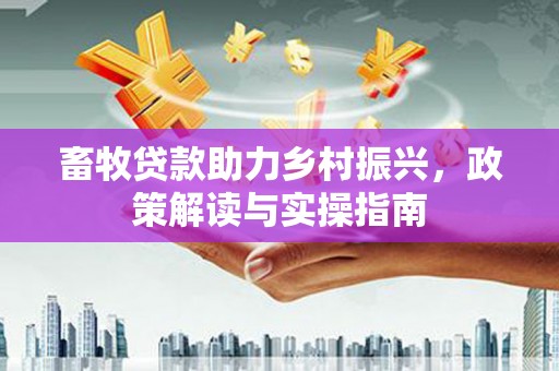 舒兰畜牧贷款助力乡村振兴，政策解读与实操指南
