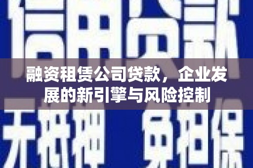 舒兰融资租赁公司贷款，企业发展的新引擎与风险控制