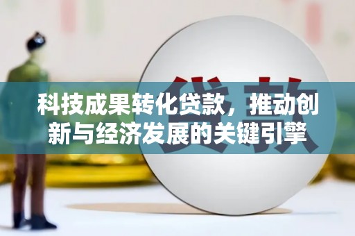 舒兰科技成果转化贷款，推动创新与经济发展的关键引擎
