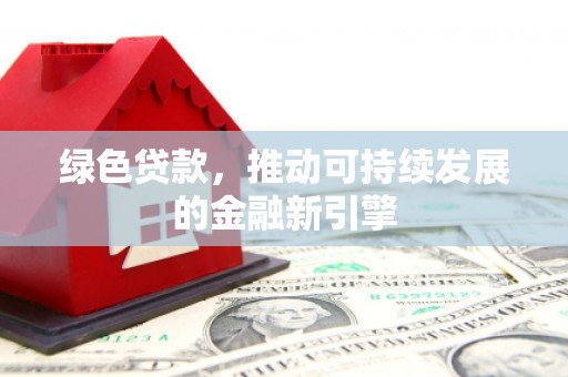 舒兰绿色贷款，推动可持续发展的金融新引擎