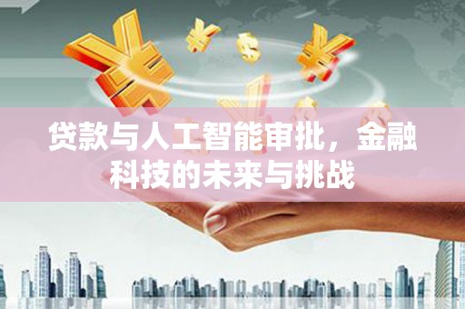 舒兰贷款与人工智能审批，金融科技的未来与挑战