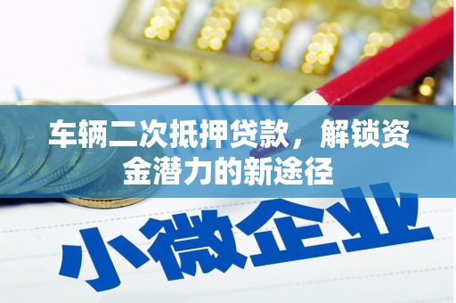 舒兰车辆二次抵押贷款，解锁资金潜力的新途径