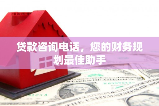 舒兰贷款咨询电话，您的财务规划最佳助手