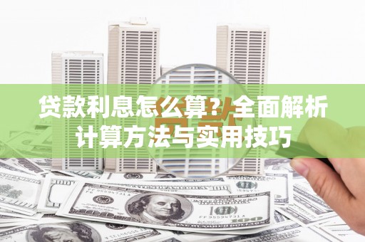 舒兰贷款利息怎么算？全面解析计算方法与实用技巧
