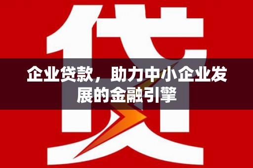 舒兰企业贷款，助力中小企业发展的金融引擎
