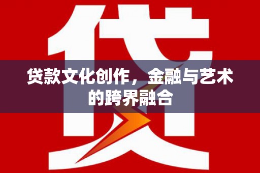 舒兰贷款文化创作，金融与艺术的跨界融合