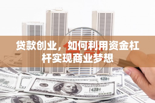 舒兰贷款创业，如何利用资金杠杆实现商业梦想