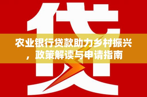 舒兰农业银行贷款助力乡村振兴，政策解读与申请指南