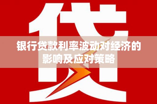 舒兰银行贷款利率波动对经济的影响及应对策略