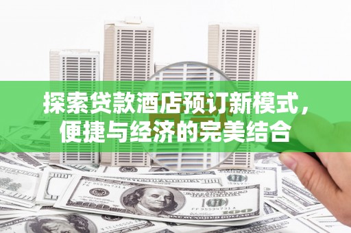 舒兰探索贷款酒店预订新模式，便捷与经济的完美结合