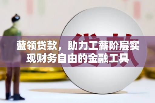 舒兰蓝领贷款，助力工薪阶层实现财务自由的金融工具