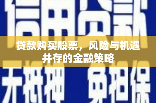 舒兰贷款购买股票，风险与机遇并存的金融策略