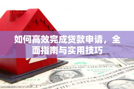 舒兰如何高效完成贷款申请，全面指南与实用技巧