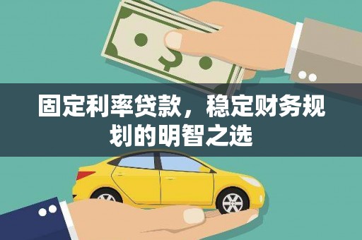 舒兰固定利率贷款，稳定财务规划的明智之选