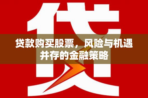 舒兰贷款购买股票，风险与机遇并存的金融策略