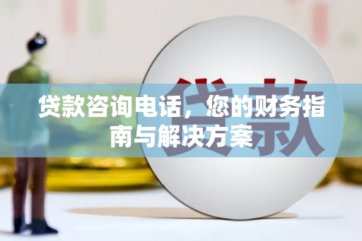 舒兰贷款咨询电话，您的财务指南与解决方案